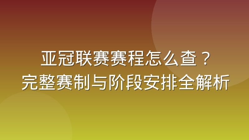 亚冠联赛赛程怎么查？完整赛制与阶段安排全解析
